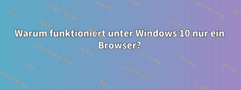 Warum funktioniert unter Windows 10 nur ein Browser?