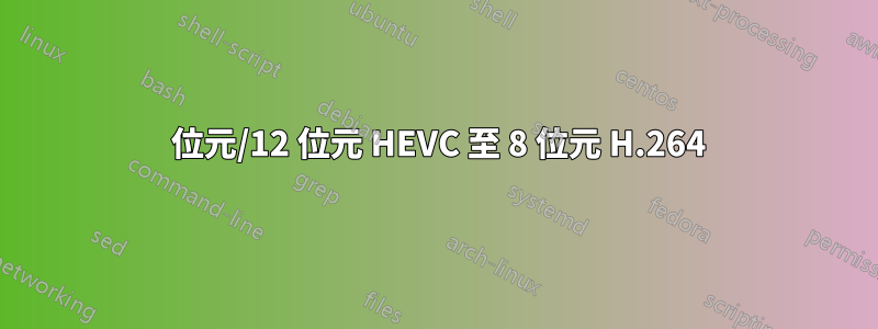 10 位元/12 位元 HEVC 至 8 位元 H.264