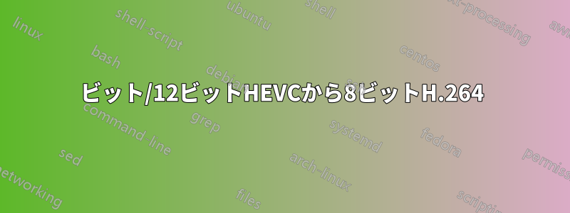 10ビット/12ビットHEVCから8ビットH.264