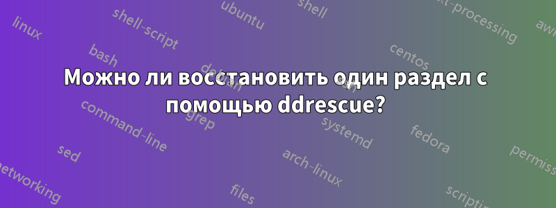 Можно ли восстановить один раздел с помощью ddrescue?