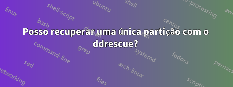 Posso recuperar uma única partição com o ddrescue?