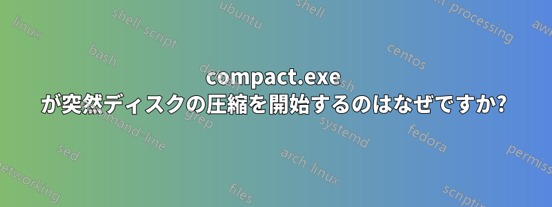 compact.exe が突然ディスクの圧縮を開始するのはなぜですか?