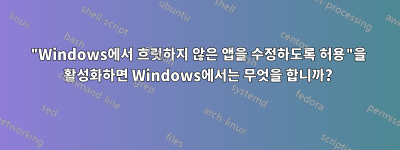 "Windows에서 흐릿하지 않은 앱을 수정하도록 허용"을 활성화하면 Windows에서는 무엇을 합니까?