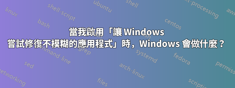 當我啟用「讓 Windows 嘗試修復不模糊的應用程式」時，Windows 會做什麼？