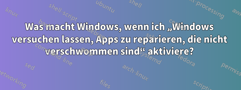 Was macht Windows, wenn ich „Windows versuchen lassen, Apps zu reparieren, die nicht verschwommen sind“ aktiviere?