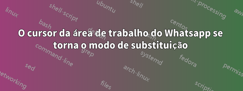 O cursor da área de trabalho do Whatsapp se torna o modo de substituição