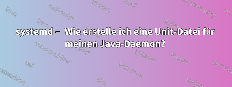 systemd – Wie erstelle ich eine Unit-Datei für meinen Java-Daemon?