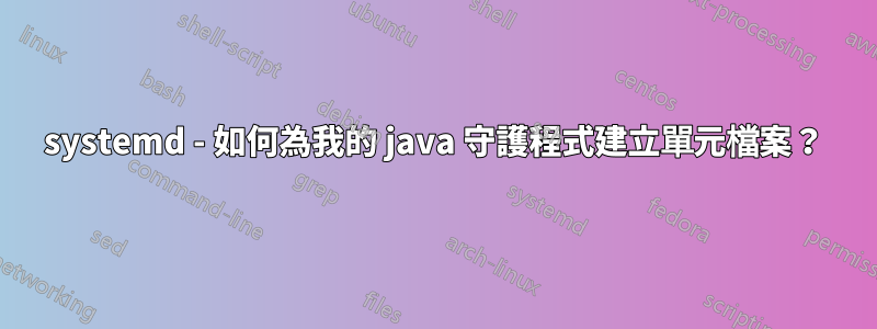 systemd - 如何為我的 java 守護程式建立單元檔案？