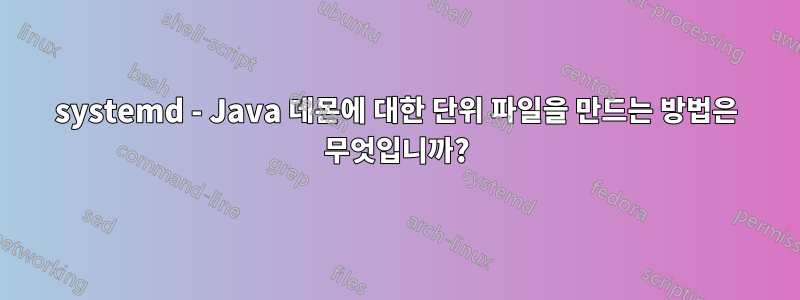 systemd - Java 데몬에 대한 단위 파일을 만드는 방법은 무엇입니까?