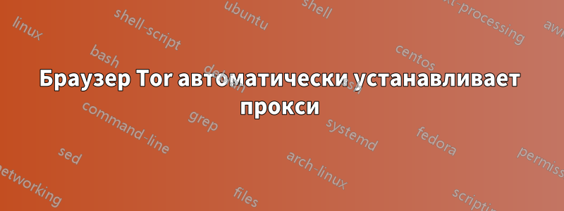 Браузер Tor автоматически устанавливает прокси