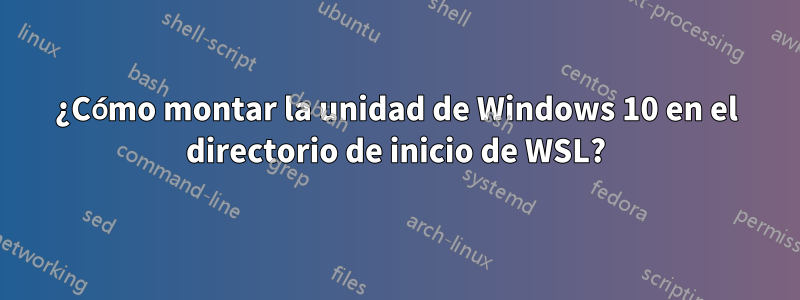 ¿Cómo montar la unidad de Windows 10 en el directorio de inicio de WSL?