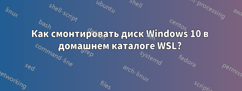 Как смонтировать диск Windows 10 в домашнем каталоге WSL?