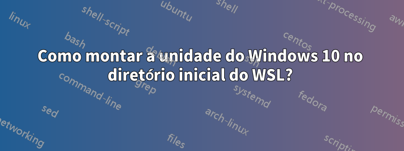 Como montar a unidade do Windows 10 no diretório inicial do WSL?