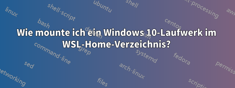 Wie mounte ich ein Windows 10-Laufwerk im WSL-Home-Verzeichnis?