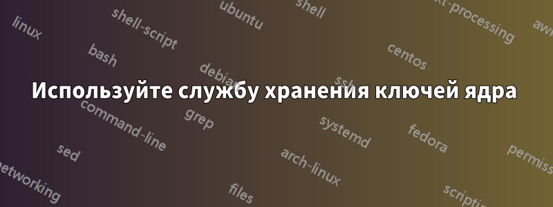 Используйте службу хранения ключей ядра