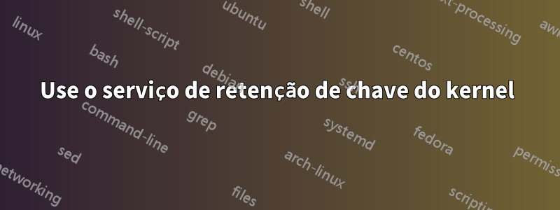 Use o serviço de retenção de chave do kernel