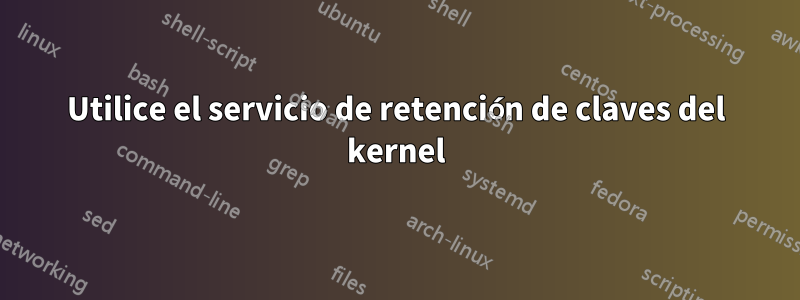 Utilice el servicio de retención de claves del kernel