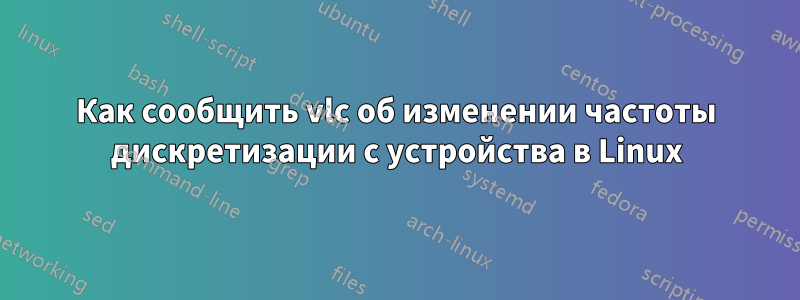 Как сообщить vlc об изменении частоты дискретизации с устройства в Linux