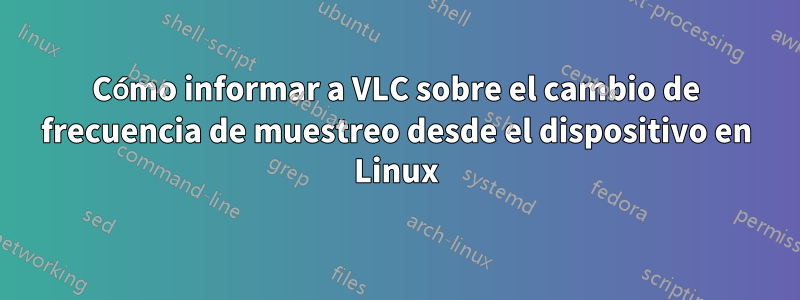 Cómo informar a VLC sobre el cambio de frecuencia de muestreo desde el dispositivo en Linux