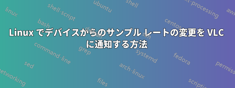 Linux でデバイスからのサンプル レートの変更を VLC に通知する方法