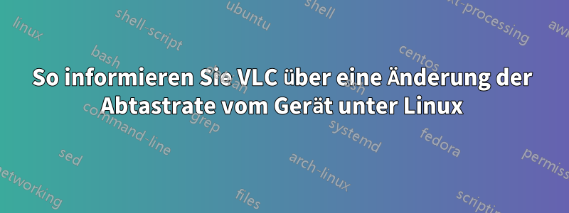 So informieren Sie VLC über eine Änderung der Abtastrate vom Gerät unter Linux