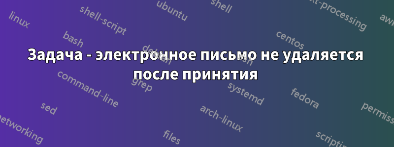 Задача - электронное письмо не удаляется после принятия