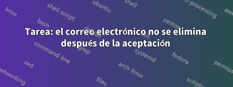 Tarea: el correo electrónico no se elimina después de la aceptación