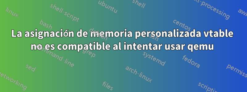 La asignación de memoria personalizada vtable no es compatible al intentar usar qemu