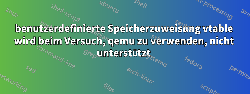 benutzerdefinierte Speicherzuweisung vtable wird beim Versuch, qemu zu verwenden, nicht unterstützt