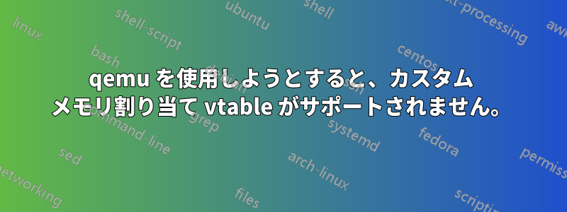 qemu を使用しようとすると、カスタム メモリ割り当て vtable がサポートされません。