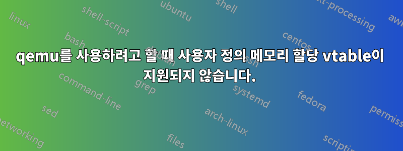 qemu를 사용하려고 할 때 사용자 정의 메모리 할당 vtable이 지원되지 않습니다.