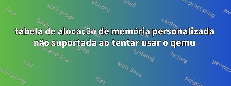 tabela de alocação de memória personalizada não suportada ao tentar usar o qemu