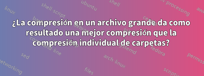 ¿La compresión en un archivo grande da como resultado una mejor compresión que la compresión individual de carpetas?