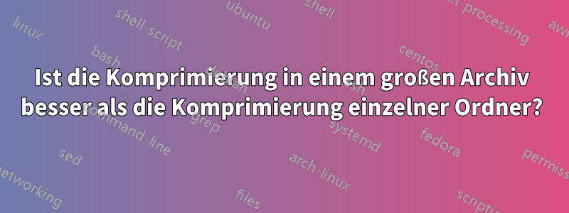 Ist die Komprimierung in einem großen Archiv besser als die Komprimierung einzelner Ordner?