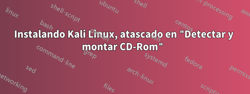 Instalando Kali Linux, atascado en "Detectar y montar CD-Rom"