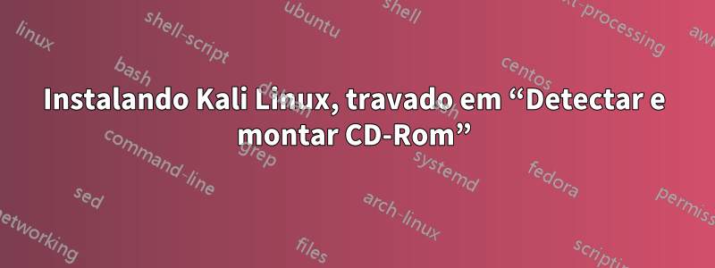 Instalando Kali Linux, travado em “Detectar e montar CD-Rom”