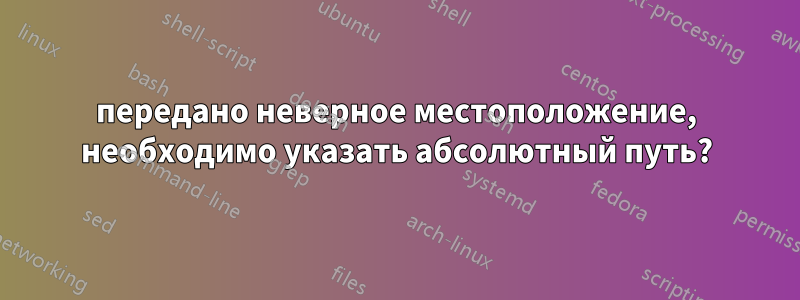 передано неверное местоположение, необходимо указать абсолютный путь?