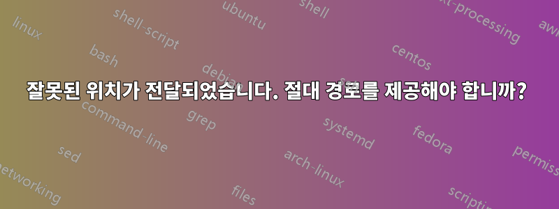 잘못된 위치가 전달되었습니다. 절대 경로를 제공해야 합니까?