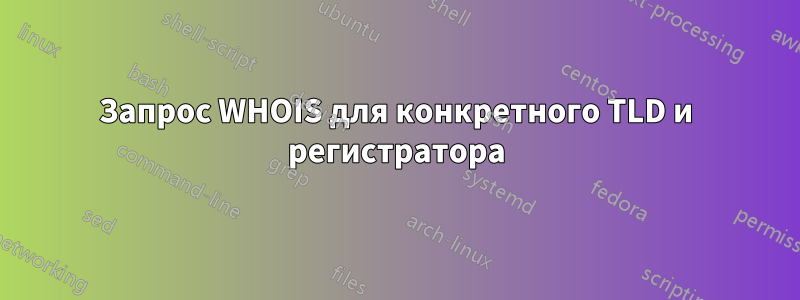 Запрос WHOIS для конкретного TLD и регистратора