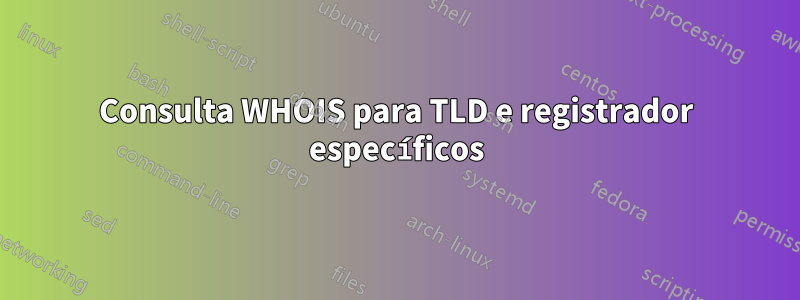 Consulta WHOIS para TLD e registrador específicos