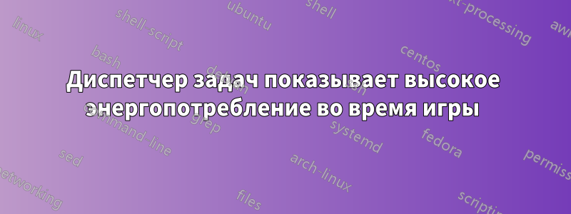 Диспетчер задач показывает высокое энергопотребление во время игры