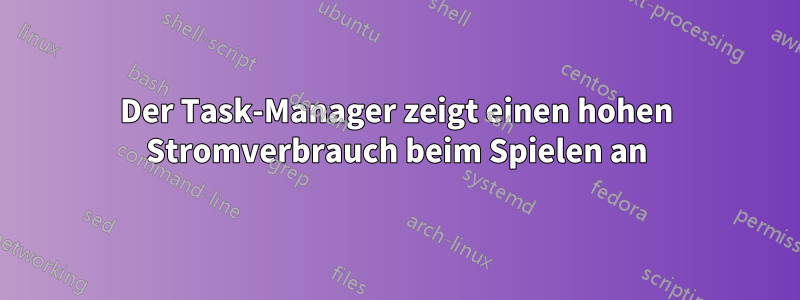 Der Task-Manager zeigt einen hohen Stromverbrauch beim Spielen an