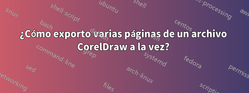 ¿Cómo exporto varias páginas de un archivo CorelDraw a la vez?