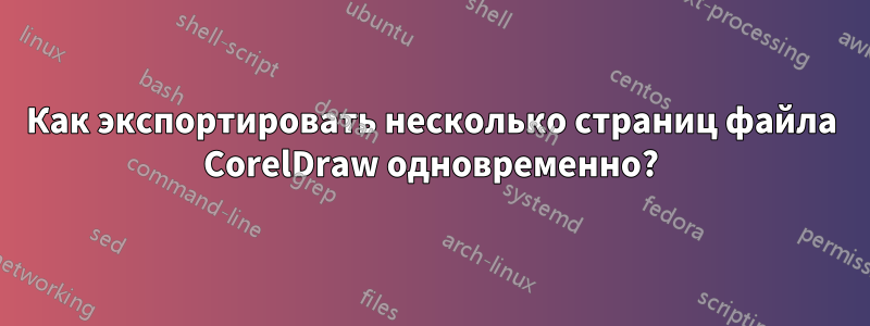 Как экспортировать несколько страниц файла CorelDraw одновременно?