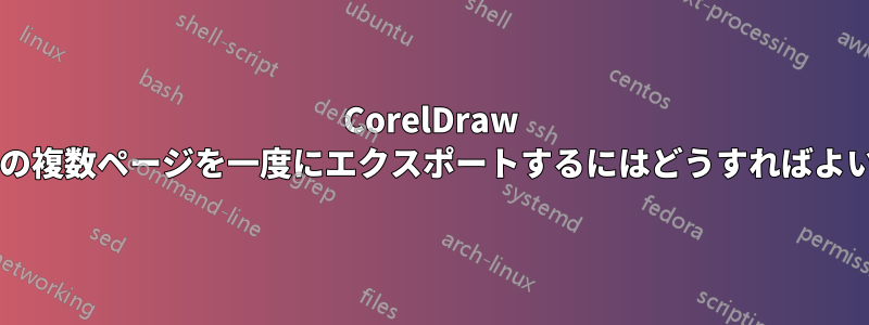 CorelDraw ファイルの複数ページを一度にエクスポートするにはどうすればよいですか?