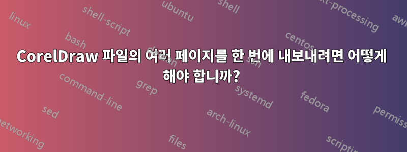 CorelDraw 파일의 여러 페이지를 한 번에 내보내려면 어떻게 해야 합니까?