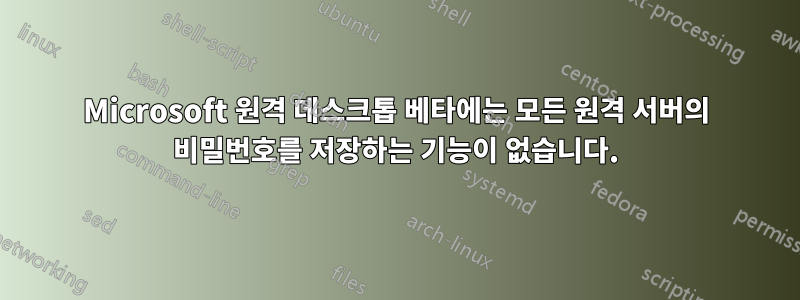 Microsoft 원격 데스크톱 베타에는 모든 원격 서버의 비밀번호를 저장하는 기능이 없습니다.