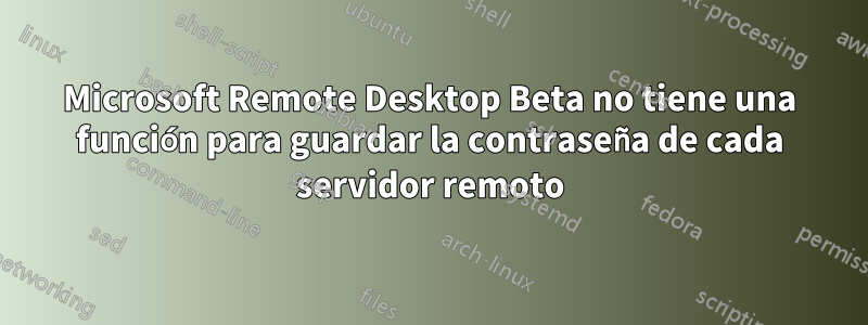 Microsoft Remote Desktop Beta no tiene una función para guardar la contraseña de cada servidor remoto