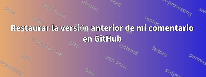 Restaurar la versión anterior de mi comentario en GitHub