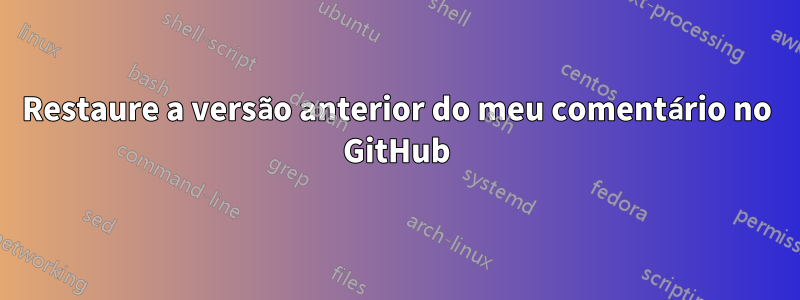 Restaure a versão anterior do meu comentário no GitHub